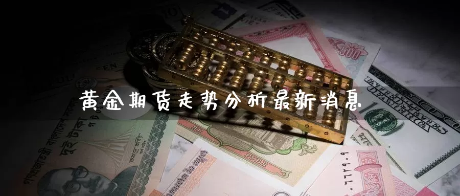 黄金期货走势分析最新消息