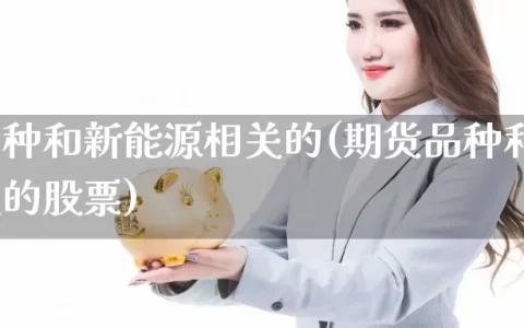 期货品种和新能源相关的(期货品种和新能源相关的股票)