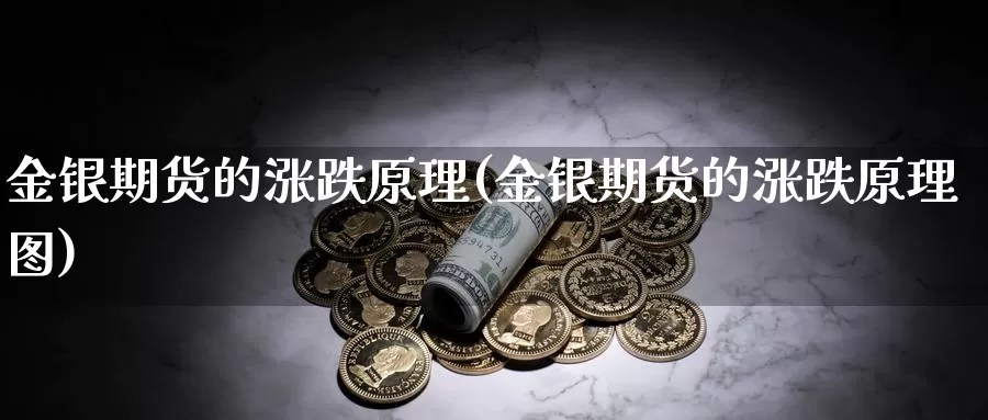 金银期货的涨跌原理(金银期货的涨跌原理图)