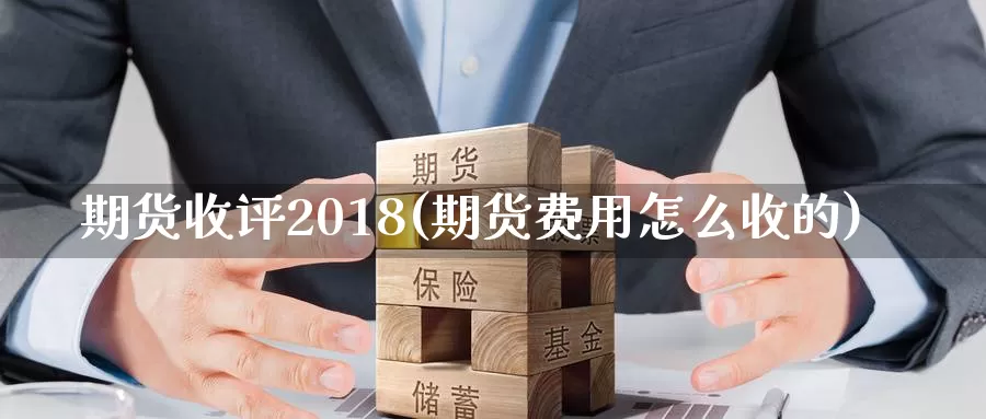 期货收评2018(期货费用怎么收的)