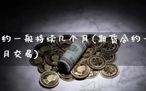 期货合约一般持续几个月(期货合约一般持续几个月交易)