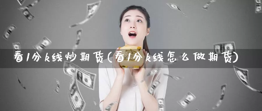 看1分k线炒期货(看1分k线怎么做期货)