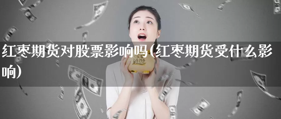 红枣期货对股票影响吗(红枣期货受什么影响)