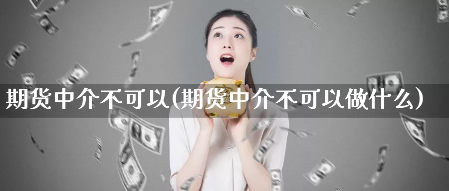 期货中介不可以(期货中介不可以做什么)