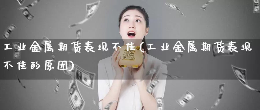 工业金属期货表现不佳(工业金属期货表现不佳的原因)