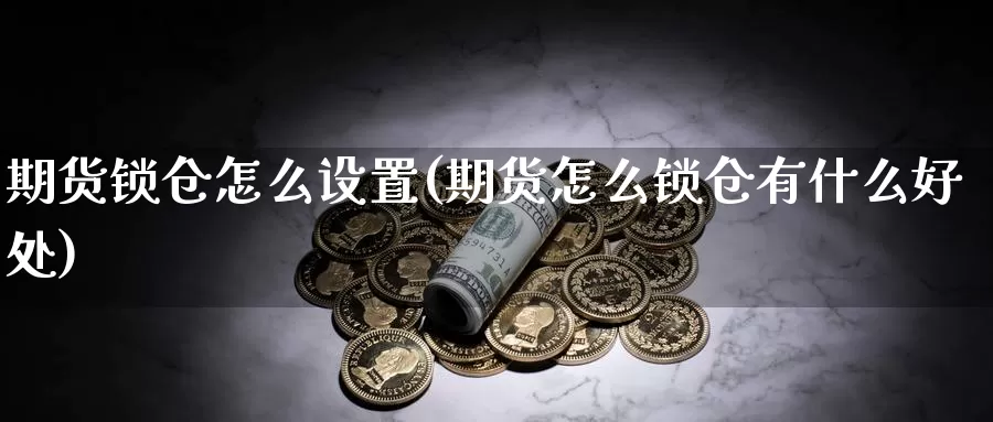 期货锁仓怎么设置(期货怎么锁仓有什么好处)