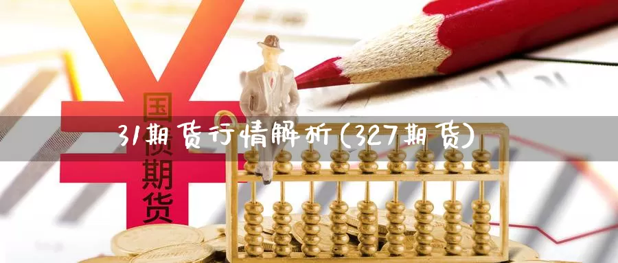 31期货行情解析(327期货)