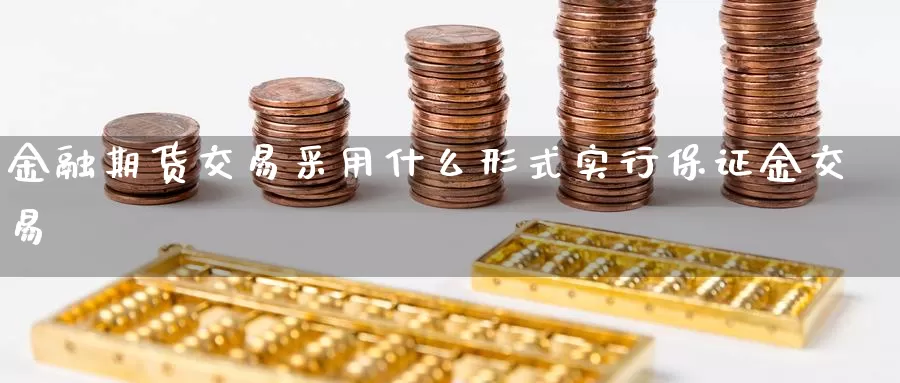 金融期货交易采用什么形式实行保证金交易