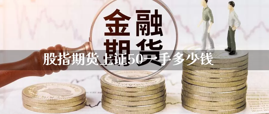 股指期货上证50一手多少钱