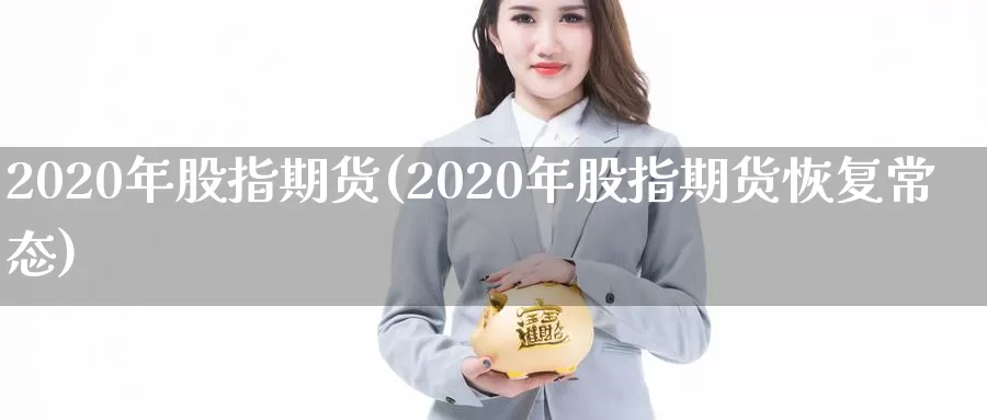 2020年股指期货(2020年股指期货恢复常态)