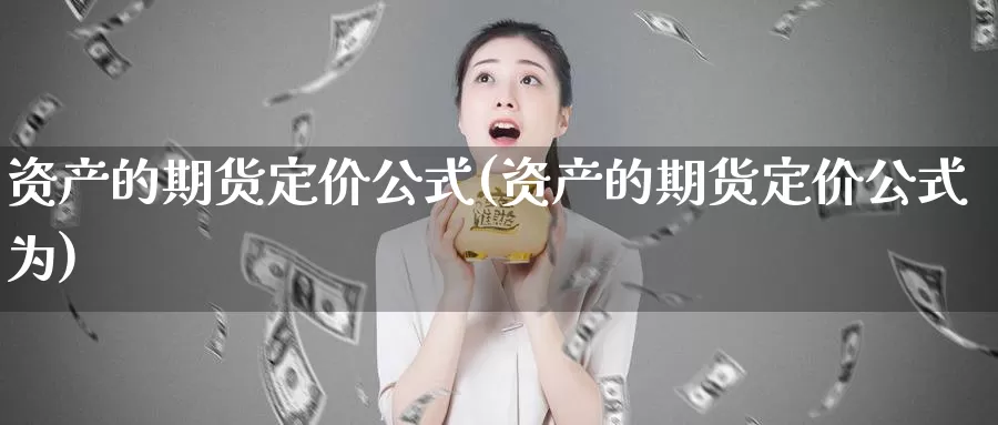 资产的期货定价公式(资产的期货定价公式为)