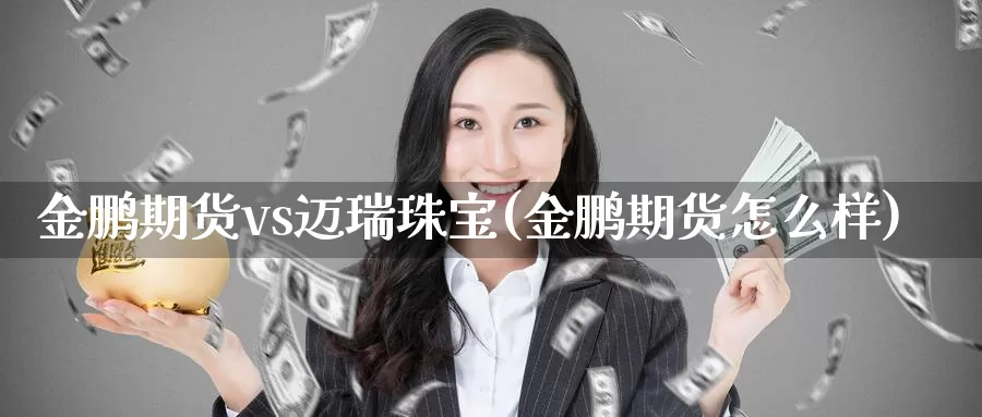 金鹏期货vs迈瑞珠宝(金鹏期货怎么样)