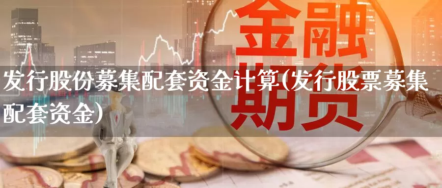 发行股份募集配套资金计算(发行股票募集配套资金)