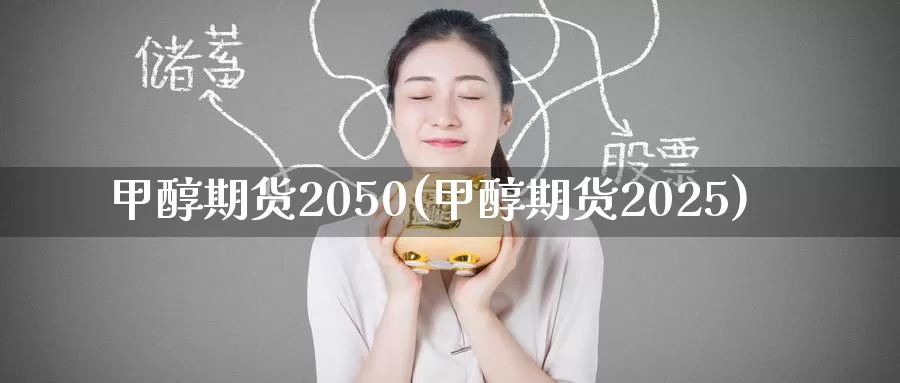 甲醇期货2050(甲醇期货2025)