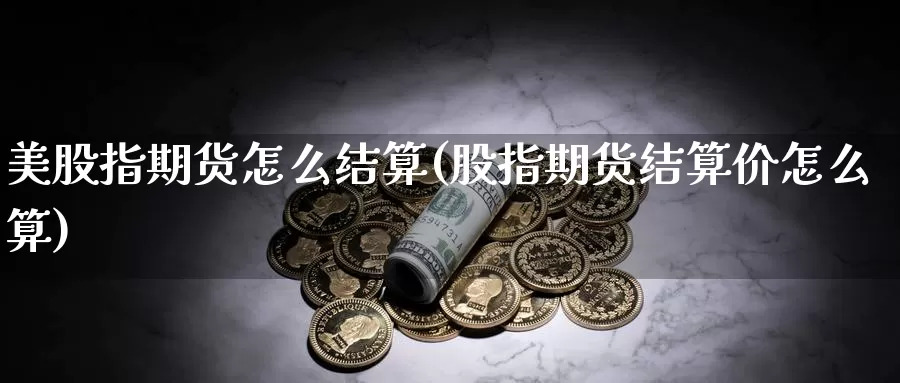 美股指期货怎么结算(股指期货结算价怎么算)