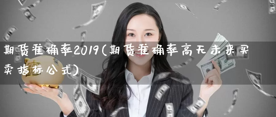 期货准确率2019(期货准确率高无未来买卖指标公式)