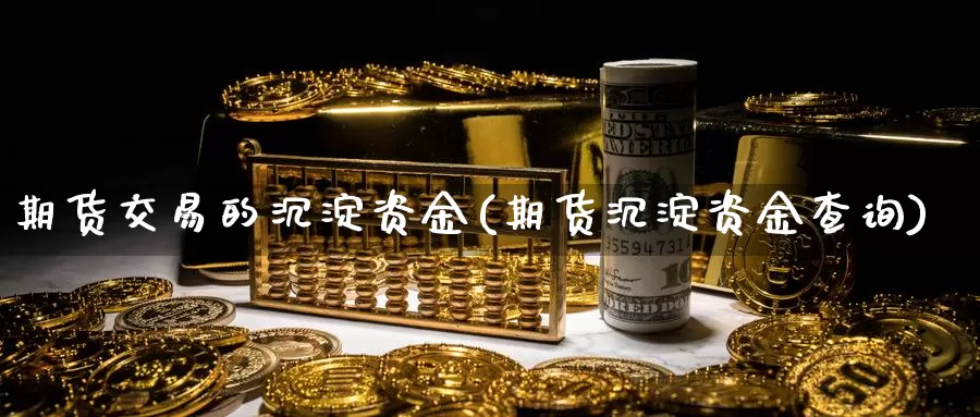 期货交易的沉淀资金(期货沉淀资金查询)