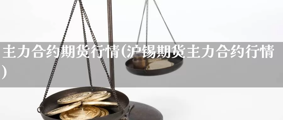 主力合约期货行情(沪锡期货主力合约行情)