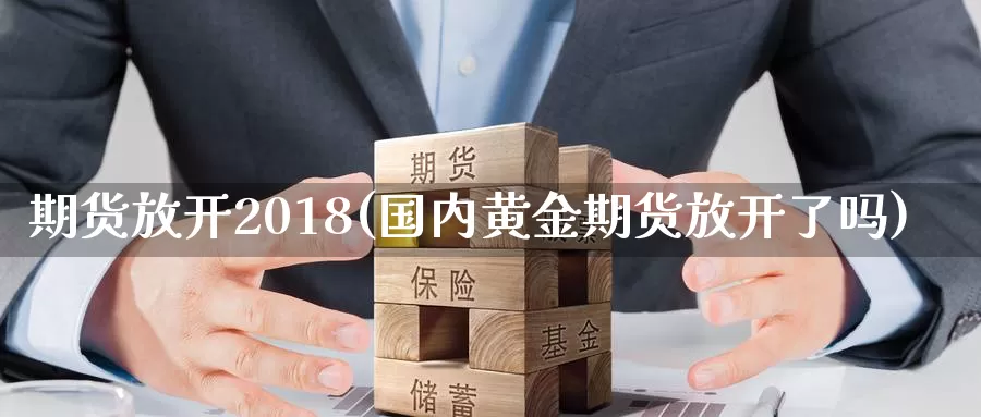 期货放开2018(国内黄金期货放开了吗)