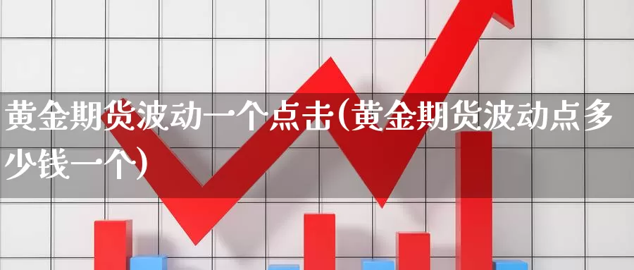 黄金期货波动一个点击(黄金期货波动点多少钱一个)