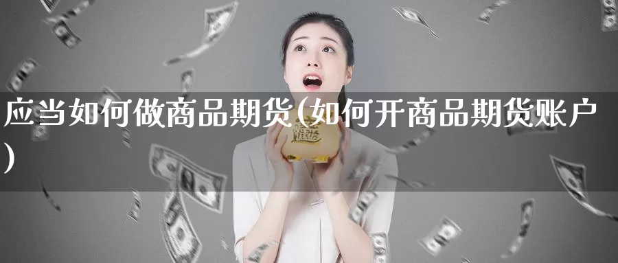 应当如何做商品期货(如何开商品期货账户)