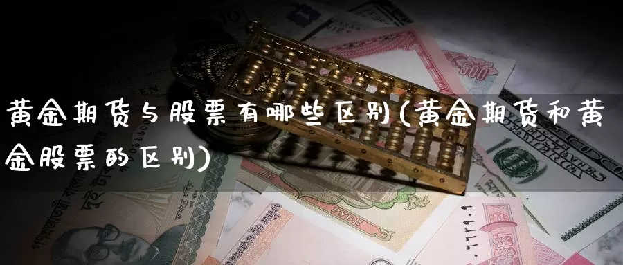 黄金期货与股票有哪些区别(黄金期货和黄金股票的区别)