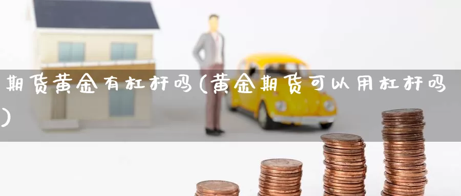 期货黄金有杠杆吗(黄金期货可以用杠杆吗)