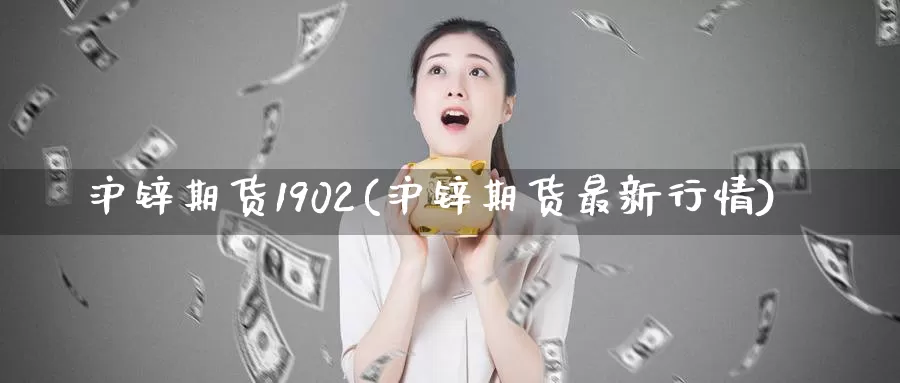 沪锌期货1902(沪锌期货最新行情)