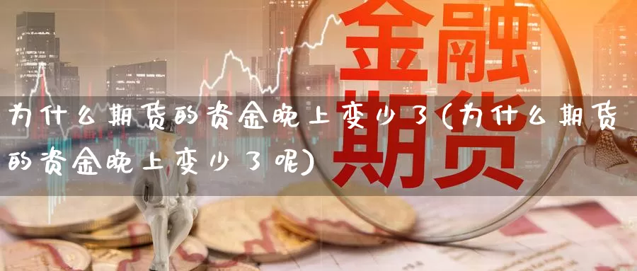 为什么期货的资金晚上变少了(为什么期货的资金晚上变少了呢)