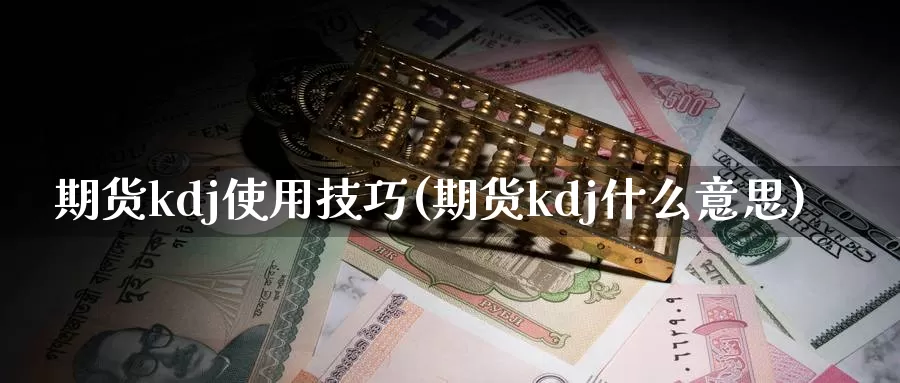 期货kdj使用技巧(期货kdj什么意思)