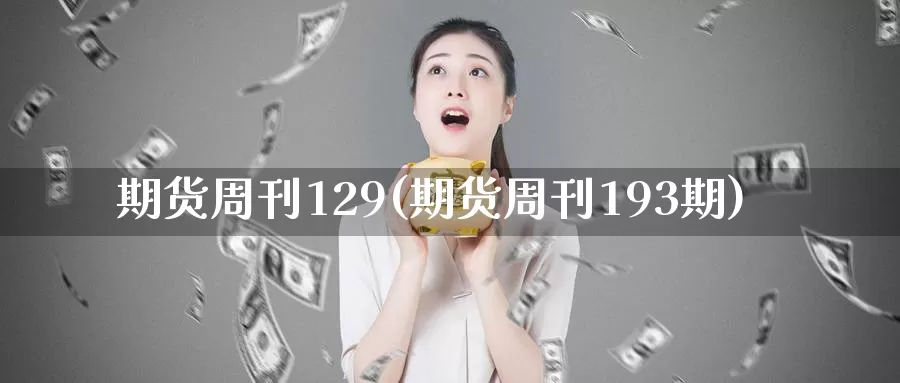 期货周刊129(期货周刊193期)