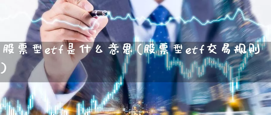 股票型etf是什么意思(股票型etf交易规则)