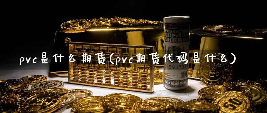 pvc是什么期货(pvc期货代码是什么)