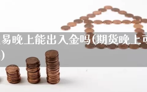 期货交易晚上能出入金吗(期货晚上可以出入金吗)