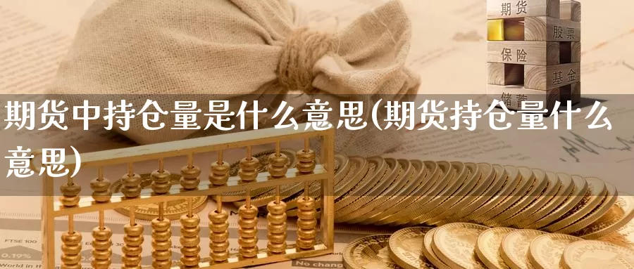 期货中持仓量是什么意思(期货持仓量什么意思)