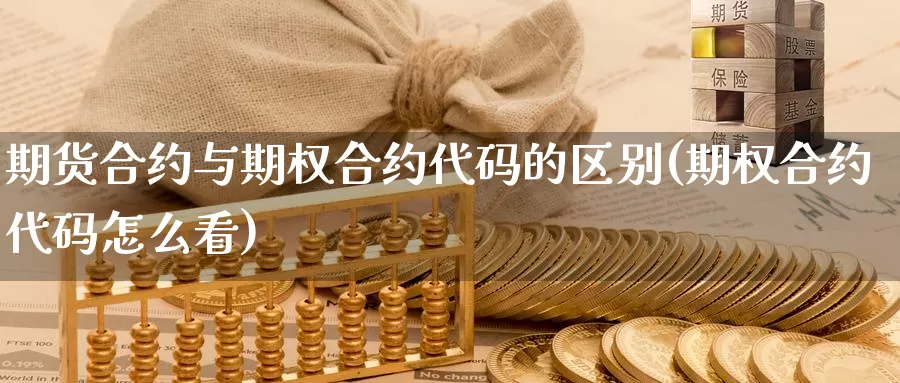 期货合约与期权合约代码的区别(期权合约代码怎么看)