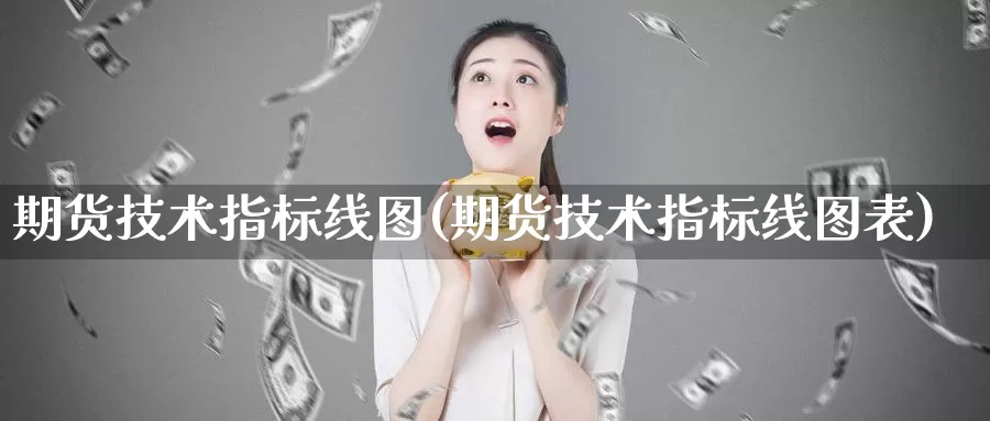 期货技术指标线图(期货技术指标线图表)