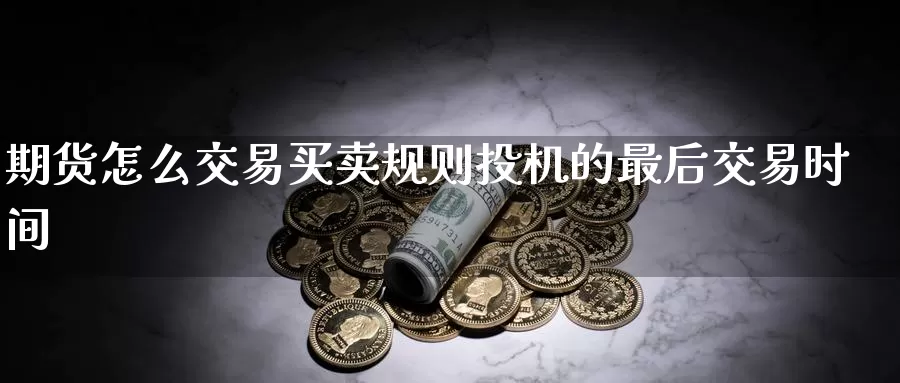 期货怎么交易买卖规则投机的最后交易时间