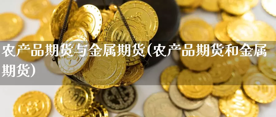 农产品期货与金属期货(农产品期货和金属期货)