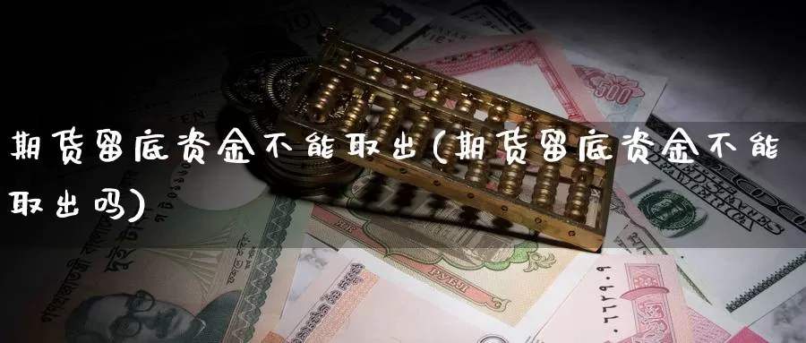 期货留底资金不能取出(期货留底资金不能取出吗)