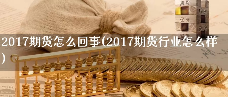 2017期货怎么回事(2017期货行业怎么样)