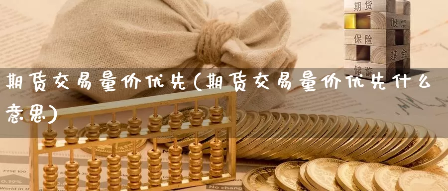 期货交易量价优先(期货交易量价优先什么意思)