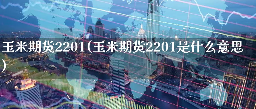 玉米期货2201(玉米期货2201是什么意思)