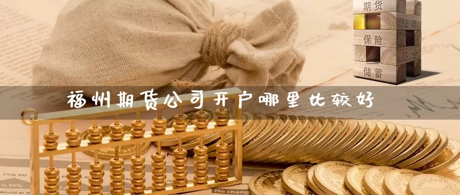 福州期货公司开户哪里比较好