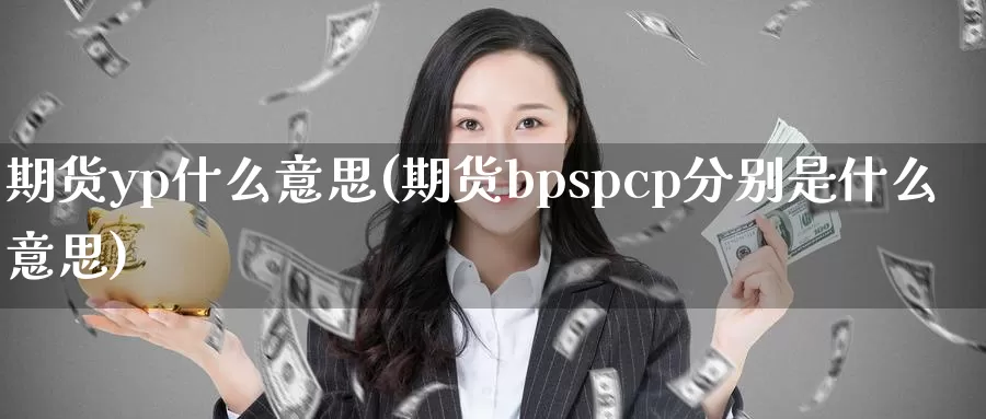 期货yp什么意思(期货bpspcp分别是什么意思)