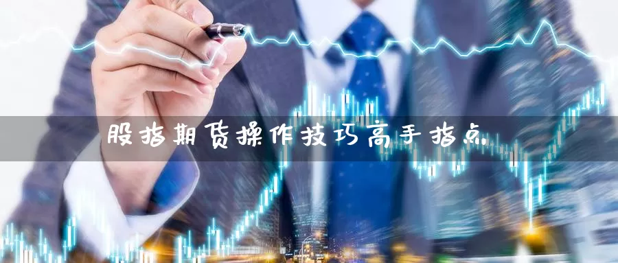 股指期货操作技巧高手指点