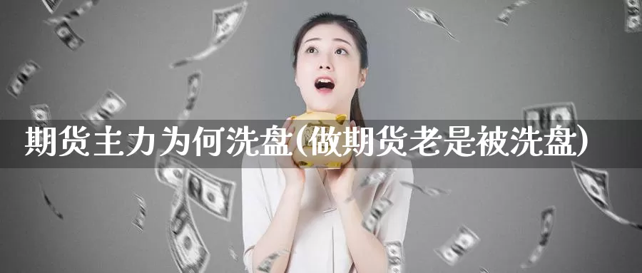 期货主力为何洗盘(做期货老是被洗盘)