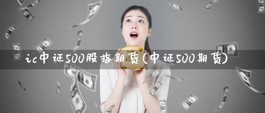 ic中证500股指期货(中证500期货)