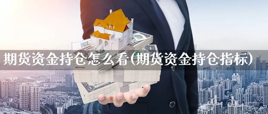 期货资金持仓怎么看(期货资金持仓指标)