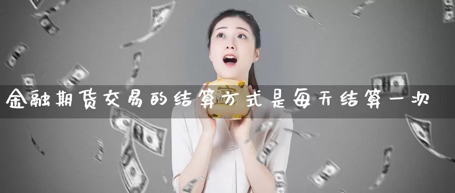 金融期货交易的结算方式是每天结算一次